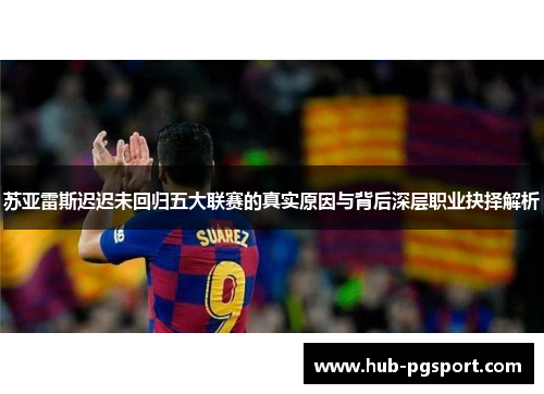 苏亚雷斯迟迟未回归五大联赛的真实原因与背后深层职业抉择解析