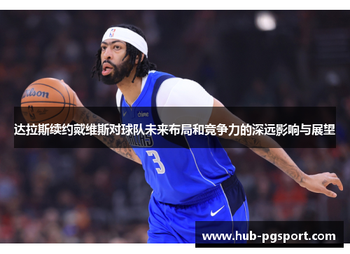 达拉斯续约戴维斯对球队未来布局和竞争力的深远影响与展望