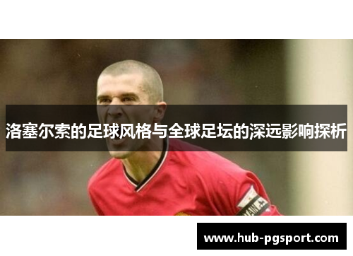 洛塞尔索的足球风格与全球足坛的深远影响探析