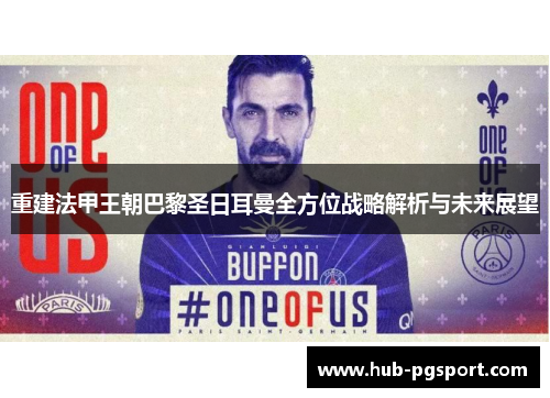 重建法甲王朝巴黎圣日耳曼全方位战略解析与未来展望