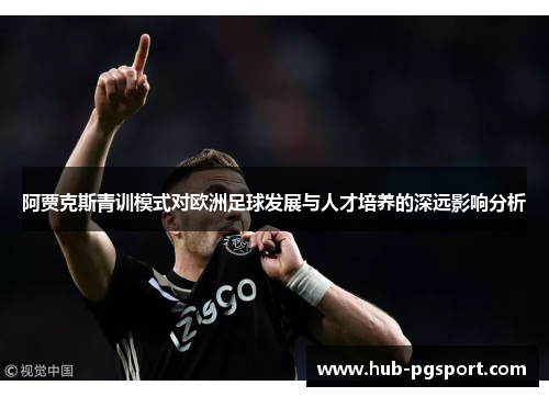 阿贾克斯青训模式对欧洲足球发展与人才培养的深远影响分析