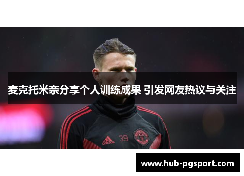 麦克托米奈分享个人训练成果 引发网友热议与关注