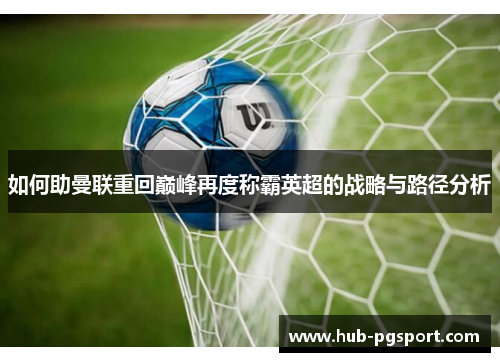 如何助曼联重回巅峰再度称霸英超的战略与路径分析