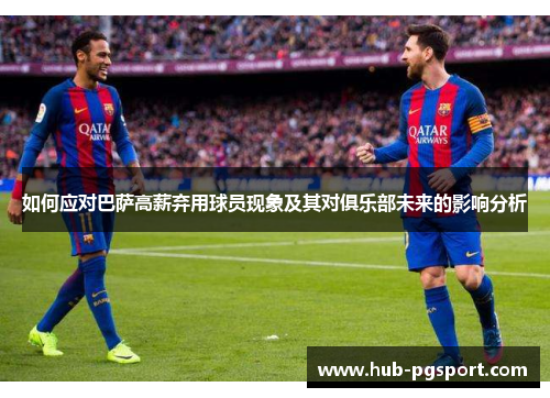 如何应对巴萨高薪弃用球员现象及其对俱乐部未来的影响分析