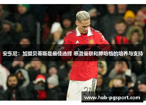 安东尼:加盟贝蒂斯是最佳选择 感激曼联和滕哈格的培养与支持 安东尼:加盟贝蒂斯是最佳选择 感激曼联和滕哈格的培养与支持