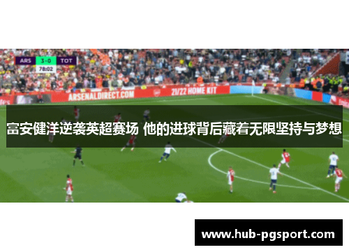 富安健洋逆袭英超赛场 他的进球背后藏着无限坚持与梦想 富安健洋逆袭英超赛场 他的进球背后藏着无限坚持与梦想