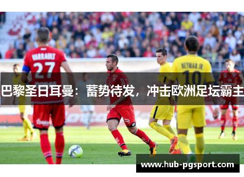 巴黎圣日耳曼:蓄势待发,冲击欧洲足坛霸主 巴黎圣日耳曼:蓄势待发,冲击欧洲足坛霸主