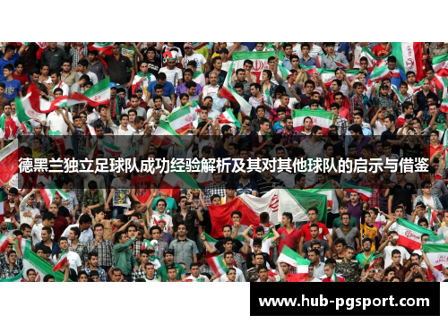 德黑兰独立足球队成功经验解析及其对其他球队的启示与借鉴 德黑兰独立足球队成功经验解析及其对其他球队的启示与借鉴