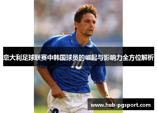 意大利足球联赛中韩国球员的崛起与影响力全方位解析 意大利足球联赛中韩国球员的崛起与影响力全方位解析