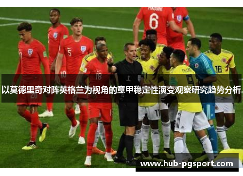 以莫德里奇对阵英格兰为视角的意甲稳定性演变观察研究趋势分析