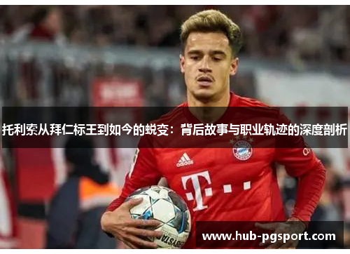 托利索从拜仁标王到如今的蜕变:背后故事与职业轨迹的深度剖析 托利索从拜仁标王到如今的蜕变:背后故事与职业轨迹的深度剖析