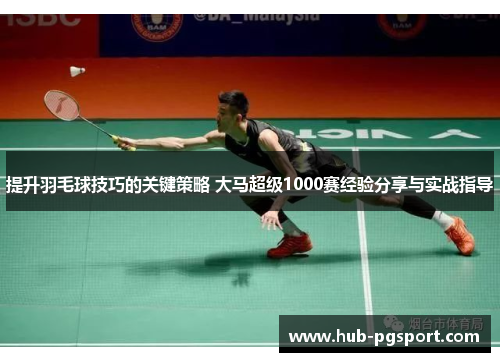 提升羽毛球技巧的关键策略 大马超级1000赛经验分享与实战指导