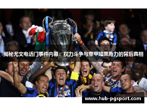 揭秘尤文电话门事件内幕：权力斗争与意甲暗黑角力的背后真相