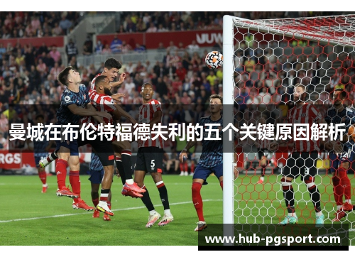 曼城在布伦特福德失利的五个关键原因解析