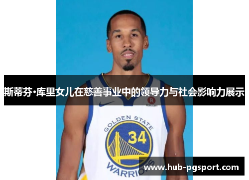 斯蒂芬·库里女儿在慈善事业中的领导力与社会影响力展示