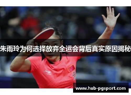 朱雨玲为何选择放弃全运会背后真实原因揭秘