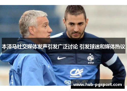 本泽马社交媒体发声引发广泛讨论 引发球迷和媒体热议 本泽马社交媒体发声引发广泛讨论 引发球迷和媒体热议
