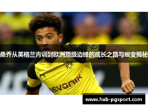 桑乔从英格兰青训到欧洲顶级边锋的成长之路与蜕变揭秘 桑乔从英格兰青训到欧洲顶级边锋的成长之路与蜕变揭秘