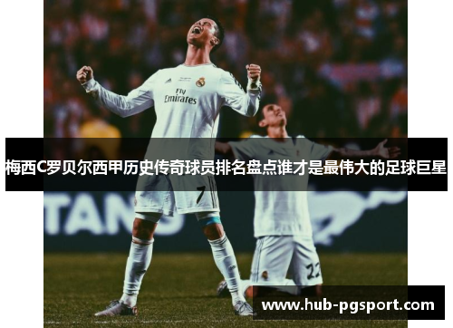 梅西C罗贝尔西甲历史传奇球员排名盘点谁才是最伟大的足球巨星