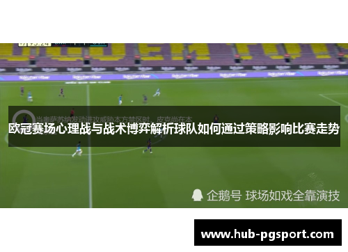 欧冠赛场心理战与战术博弈解析球队如何通过策略影响比赛走势